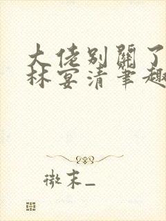 大佬别关了by林宴清笔趣阁免费阅读