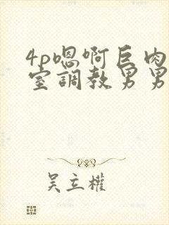 4p嗯啊巨肉寝室调教男男