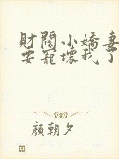 财阀小娇妻叔你要宠坏我了全文阅读免费