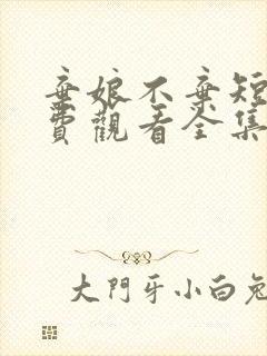 弃娘不弃短剧免费观看全集完整版