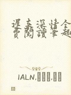 迟来深情全文免费阅读笔趣阁