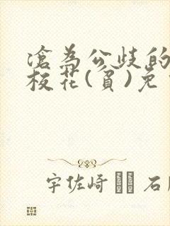 沧为公歧的清纯校花(贫)免费阅读苏软