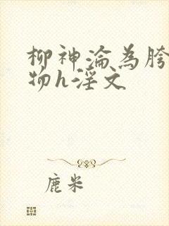 柳神沦为胯下尤物h淫文