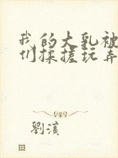 我的大乳被民工们揉搓玩弄h文