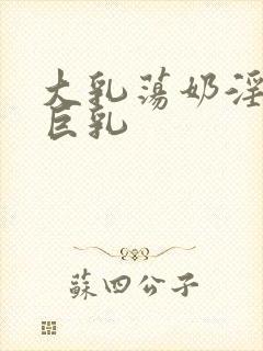 大乳荡奶淫妇乳巨乳