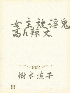 女主被淫鬼侵犯高h辣文封面