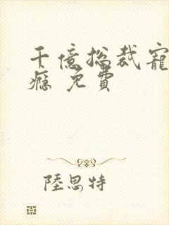 千亿总裁宠妻上瘾 免费