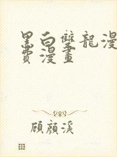 黑白双龙漫画免费漫画