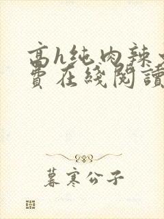 高h纯肉辣文免费在线阅读