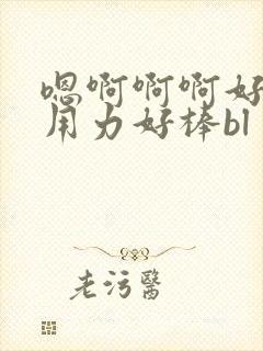 嗯啊啊啊好爽嗯用力好棒bl
