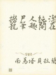 捞尸人纯洁滴小龙笔趣阁在线阅读