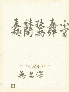 表妹扶春小说笔趣阁无弹窗