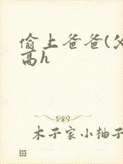 偷上爸爸(父女高h