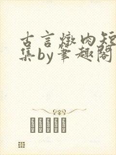 古言炖肉短篇合集by笔趣阁免费阅读