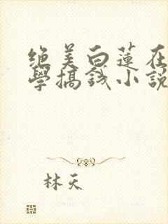 绝美白莲在线教学搞钱小说全篇
