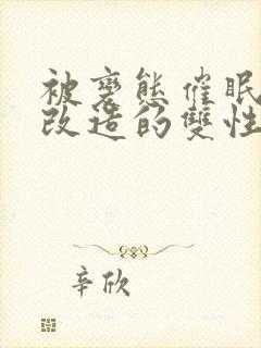 被变态催眠调教改造的双性