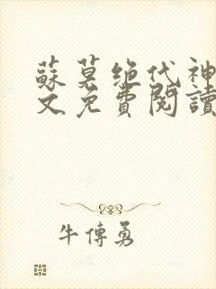 苏莫绝代神主全文免费阅读 最新章节无弹窗