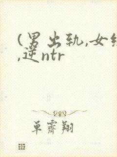 (男出轨,女绿,逆ntr