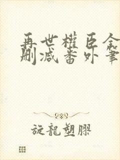 再世权臣全文无删减番外笔趣阁