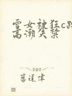 雪女被狂c躁到高潮失禁