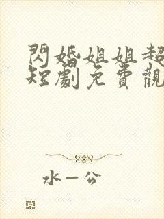 闪婚姐姐超宠我短剧免费观看全集