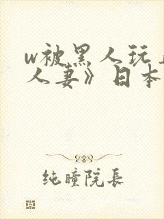 w被黑人玩弄的人妻》日本
