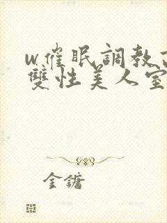 w催眠调教高冷双性美人室友