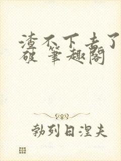 渣不下去了怎么破 笔趣阁封面