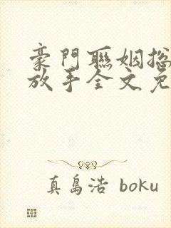 豪门联姻总裁请放手全文免费阅读封面