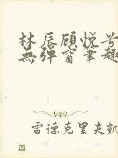 林辰顾悦兮正版无弹窗笔趣阁