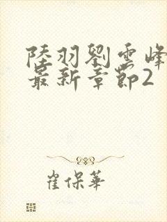 陆羽刘云峰小说最新章节2