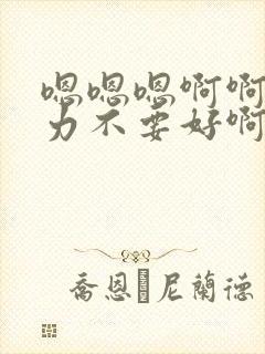 嗯嗯嗯啊啊啊用力不要好啊爽