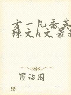 方一凡乔英子肉辣文h文最新章节列表