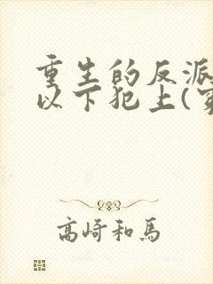 重生的反派总想以下犯上(穿书)