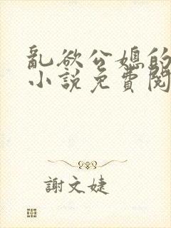 乱欲公媳的呻吟小说免费阅读