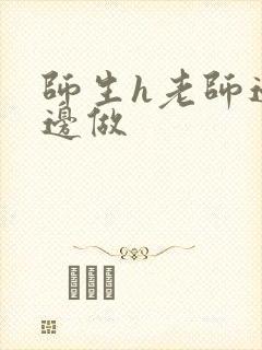 师生h老师边h边做