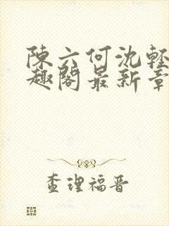 陈六何沈轻舞笔趣阁最新章节周封面