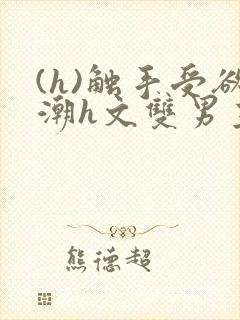 (h)触手受欲潮h文双男主