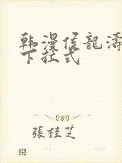 韩漫侯龙涛漫画下拉式