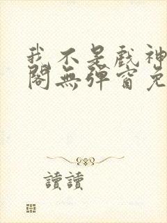 我不是戏神笔趣阁无弹窗免费阅读封面