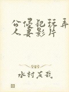 公侵犯玩弄年轻人妻影片