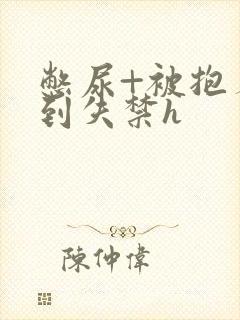 憋尿+被抱着c到失禁h