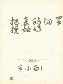 把表的胸罩解开摸她奶