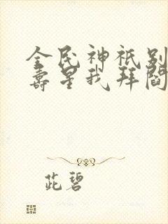 全民神祇别人拜寿星我拜阎王