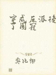 穿成反派后我成了团宠