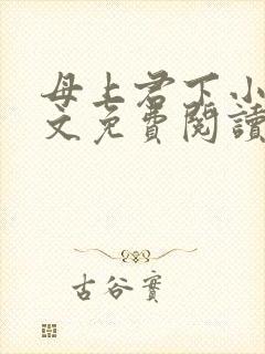 母上君下小说全文免费阅读无弹窗