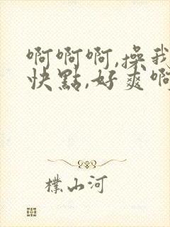 啊啊啊,操我,快点,好爽啊
