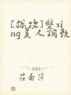 [总攻]双xing美人调教