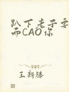 趴下老子要从后面CAO你