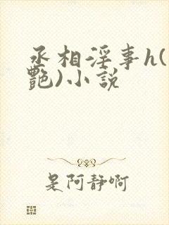 丞相淫事h(香艳)小说